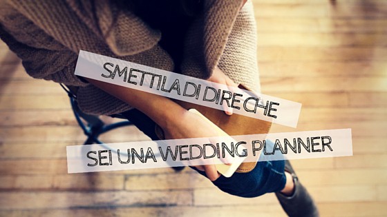 Smettila di dire di essere una Wedding Planner! – Un Giorno Una Vita